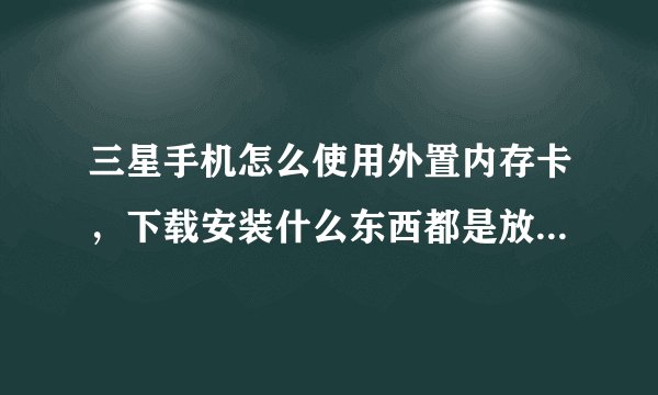 三星手机怎么使用外置内存卡，下载安装什么东西都是放在内置sd卡上，