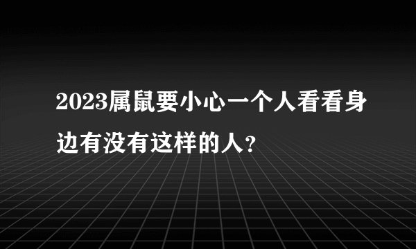 2023属鼠要小心一个人看看身边有没有这样的人？