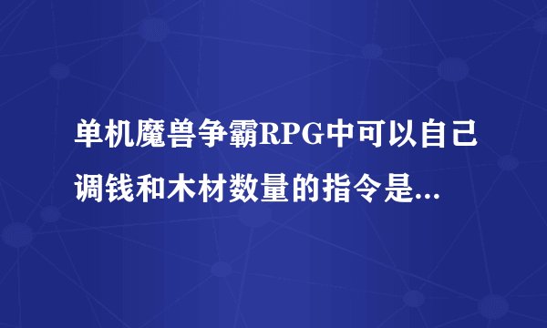 单机魔兽争霸RPG中可以自己调钱和木材数量的指令是什么？？？