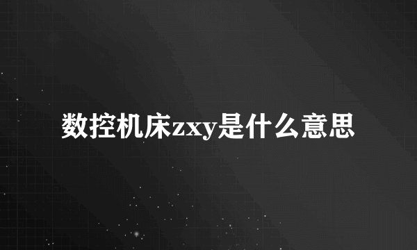 数控机床zxy是什么意思