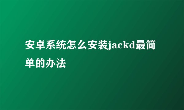 安卓系统怎么安装jackd最简单的办法