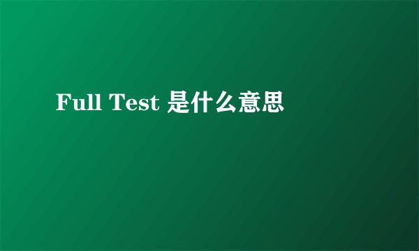 Full Test 是什么意思