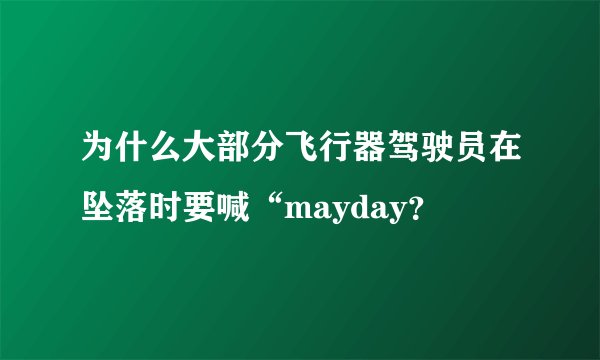 为什么大部分飞行器驾驶员在坠落时要喊“mayday？