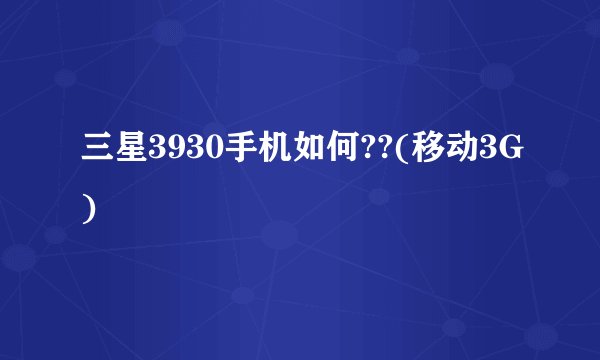 三星3930手机如何??(移动3G)
