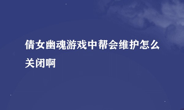 倩女幽魂游戏中帮会维护怎么关闭啊
