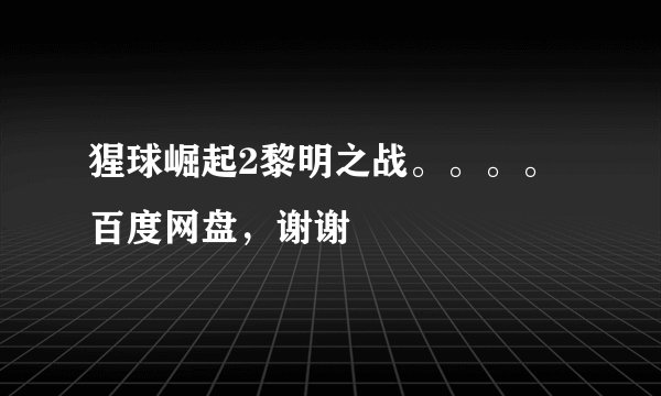 猩球崛起2黎明之战。。。。百度网盘，谢谢