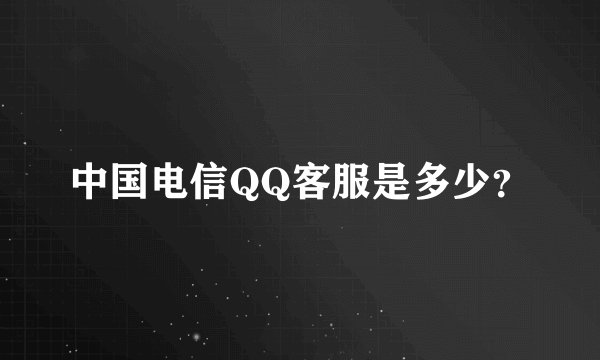 中国电信QQ客服是多少？