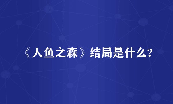 《人鱼之森》结局是什么?