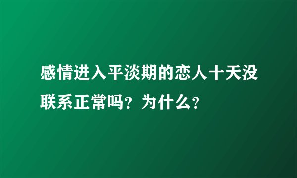 感情进入平淡期的恋人十天没联系正常吗？为什么？