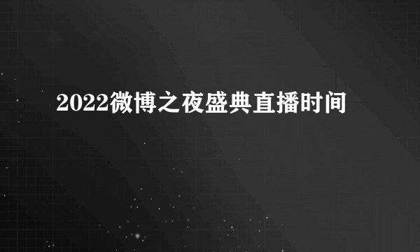 2022微博之夜盛典直播时间