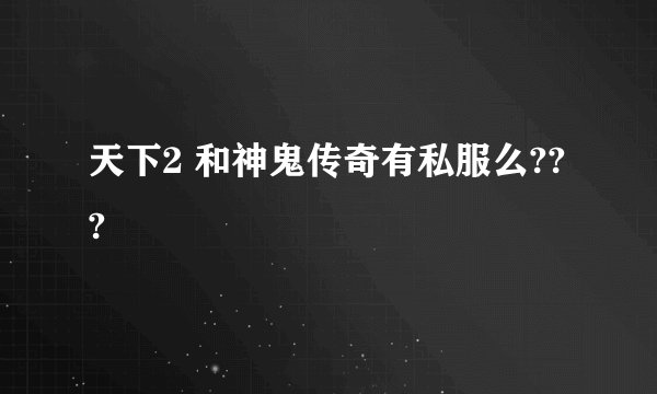 天下2 和神鬼传奇有私服么???