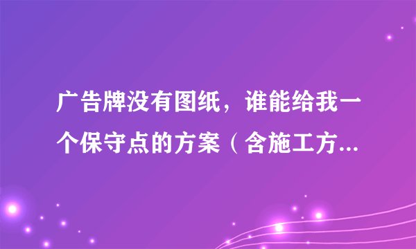 广告牌没有图纸，谁能给我一个保守点的方案（含施工方案与验收要求）