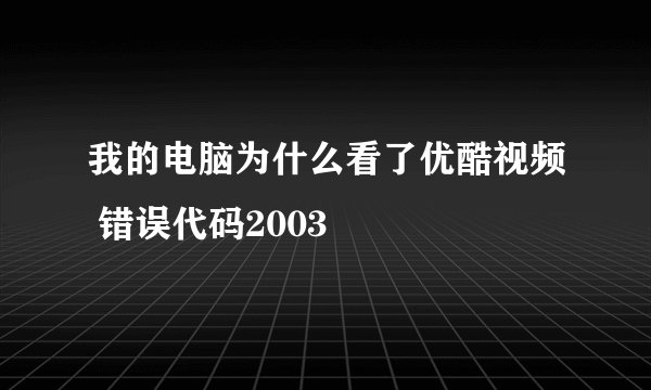 我的电脑为什么看了优酷视频 错误代码2003