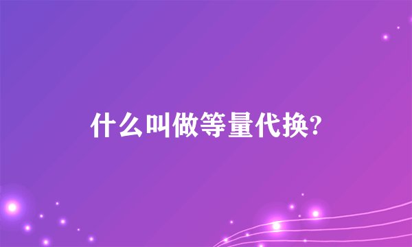 什么叫做等量代换?