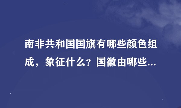 南非共和国国旗有哪些颜色组成，象征什么？国徽由哪些图案组成？