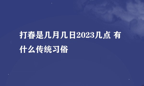 打春是几月几日2023几点 有什么传统习俗