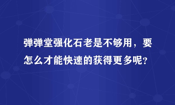 弹弹堂强化石老是不够用，要怎么才能快速的获得更多呢？