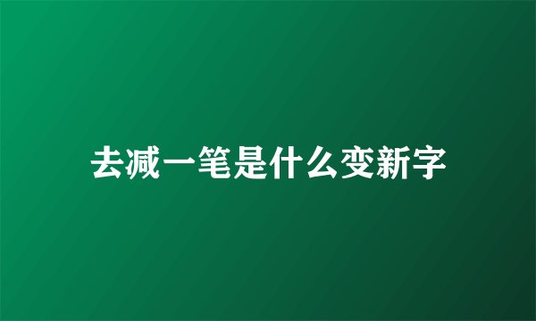 去减一笔是什么变新字