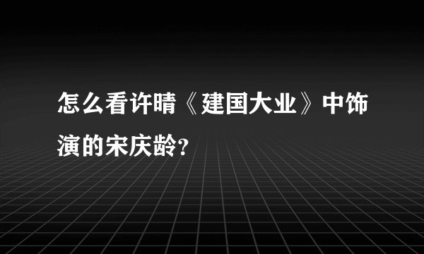 怎么看许晴《建国大业》中饰演的宋庆龄？