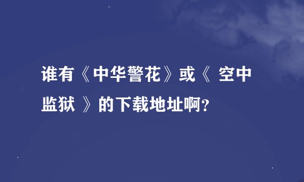 谁有《中华警花》或《 空中监狱 》的下载地址啊？