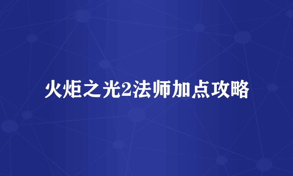 火炬之光2法师加点攻略