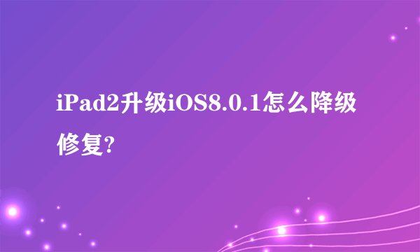 iPad2升级iOS8.0.1怎么降级修复?