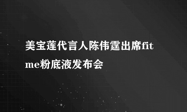 美宝莲代言人陈伟霆出席fit me粉底液发布会