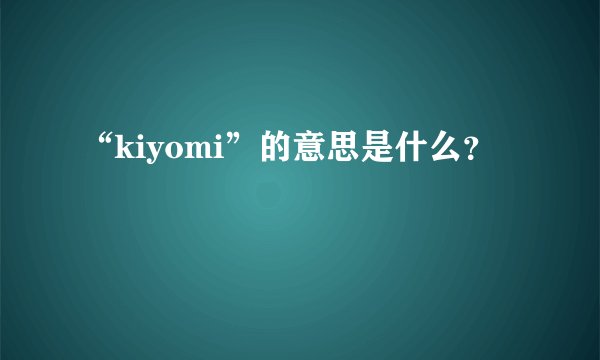 “kiyomi”的意思是什么？