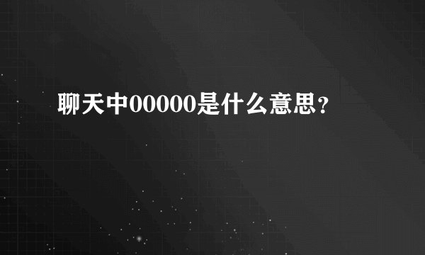 聊天中00000是什么意思？