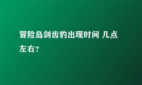 冒险岛剑齿豹出现时间 几点左右？