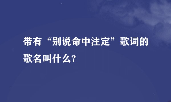 带有“别说命中注定”歌词的歌名叫什么?