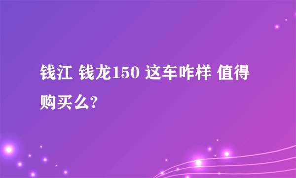 钱江 钱龙150 这车咋样 值得购买么?