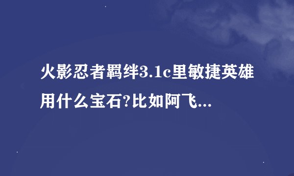 火影忍者羁绊3.1c里敏捷英雄用什么宝石?比如阿飞?最后打boss是带什么装备?
