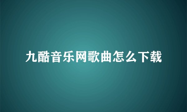 九酷音乐网歌曲怎么下载