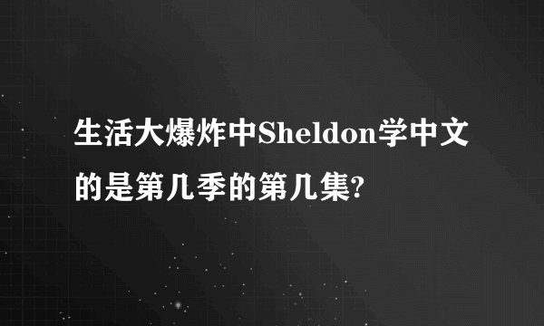 生活大爆炸中Sheldon学中文的是第几季的第几集?