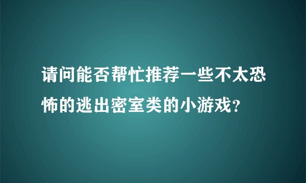请问能否帮忙推荐一些不太恐怖的逃出密室类的小游戏？