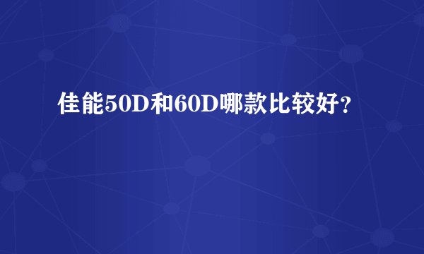 佳能50D和60D哪款比较好？