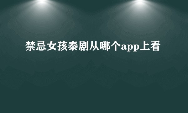 禁忌女孩泰剧从哪个app上看