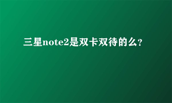 三星note2是双卡双待的么？