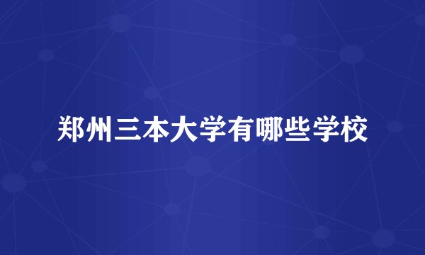郑州三本大学有哪些学校