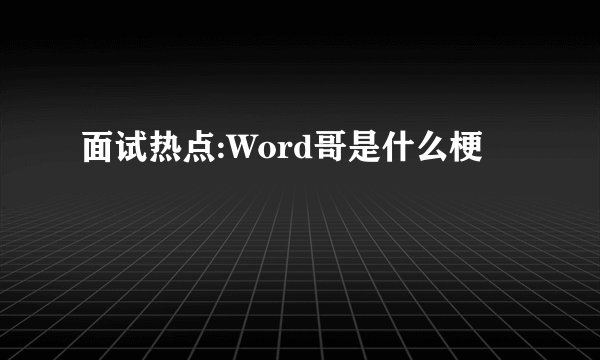 面试热点:Word哥是什么梗
