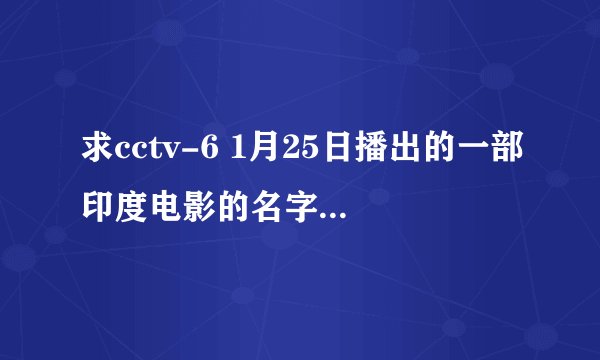 求cctv-6 1月25日播出的一部印度电影的名字。有加分。