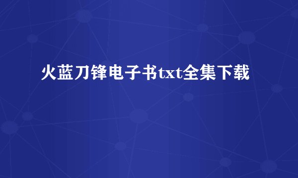火蓝刀锋电子书txt全集下载