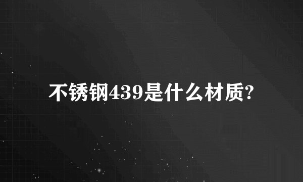 不锈钢439是什么材质?