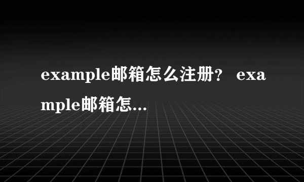 example邮箱怎么注册？ example邮箱怎样注册？