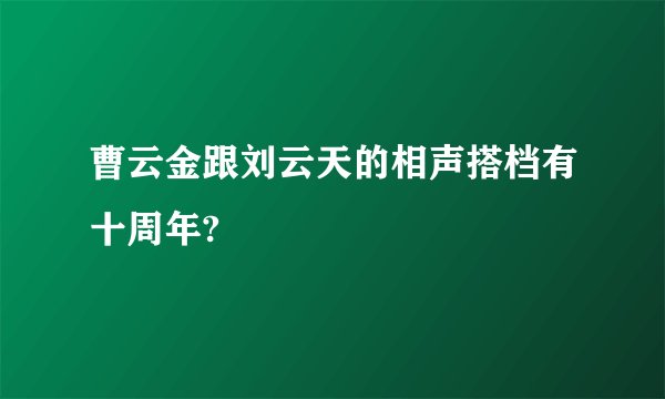 曹云金跟刘云天的相声搭档有十周年?