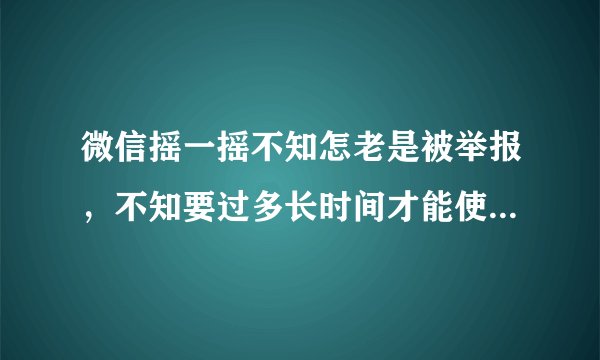 微信摇一摇不知怎老是被举报，不知要过多长时间才能使用，有别的办法吗？求高人指点。