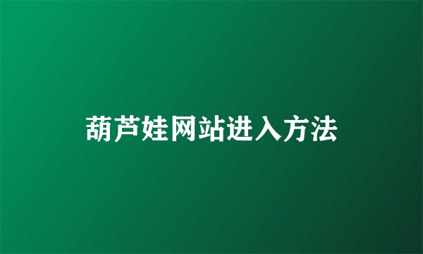 葫芦娃网站进入方法