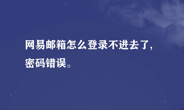 网易邮箱怎么登录不进去了,密码错误。