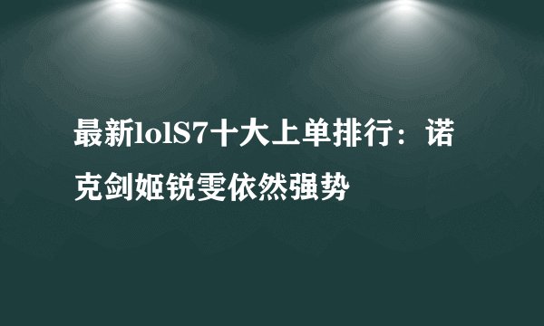 最新lolS7十大上单排行：诺克剑姬锐雯依然强势